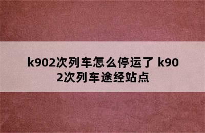 k902次列车怎么停运了 k902次列车途经站点